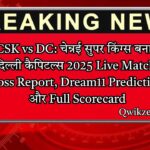 CSK vs DC: चेन्नई सुपर किंग्स बनाम दिल्ली कैपिटल्स 2025 Live Match, Toss Report, Dream11 Prediction और Full Scorecard